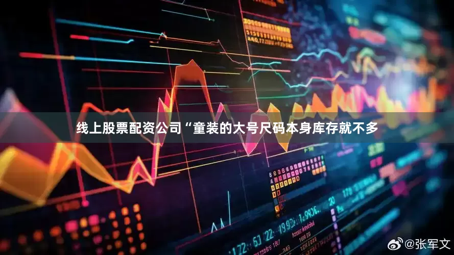 线上股票配资公司“童装的大号尺码本身库存就不多