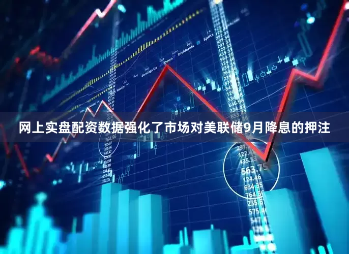 网上实盘配资数据强化了市场对美联储9月降息的押注