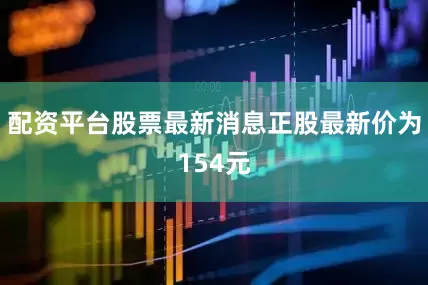 配资平台股票最新消息正股最新价为154元