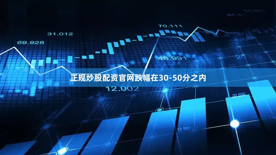 正规炒股配资官网跌幅在30-50分之内