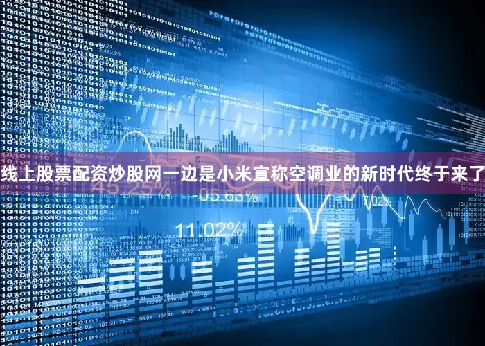 线上股票配资炒股网一边是小米宣称空调业的新时代终于来了